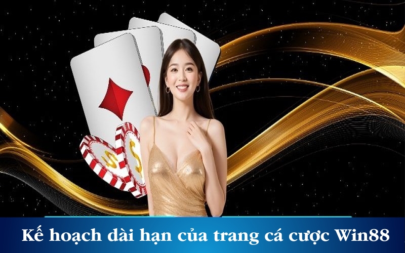 Kế hoạch dài hạn của trang cá cược Win88