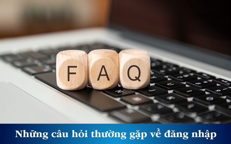 Những câu hỏi thường gặp xoay quanh vấn đề đăng nhập