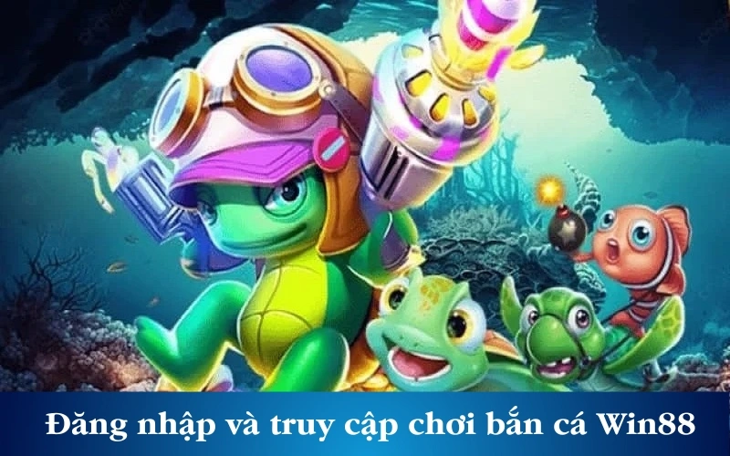 Đăng nhập và truy cập chơi bắn cá Win88