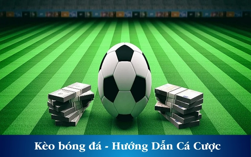 Kèo bóng đá - Hướng Dẫn Cá Cược Cho Bạn