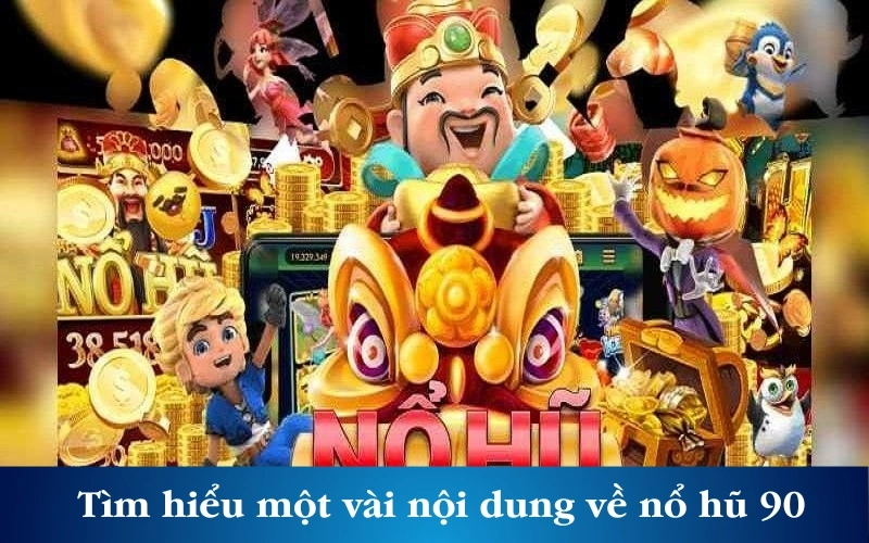 Tìm hiểu sơ qua một vài nội dung về nổ hũ 90